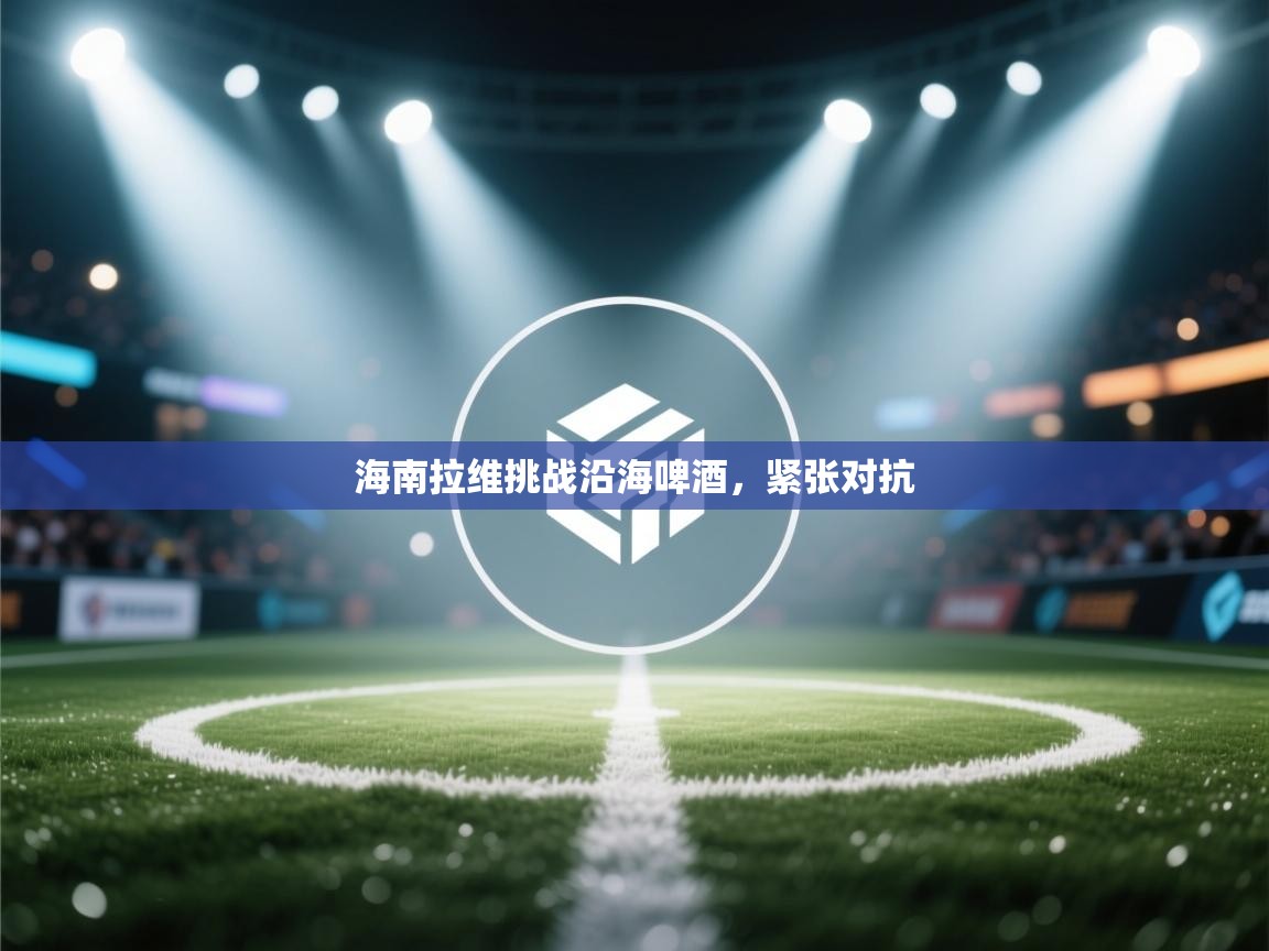 海南拉维挑战沿海啤酒，紧张对抗