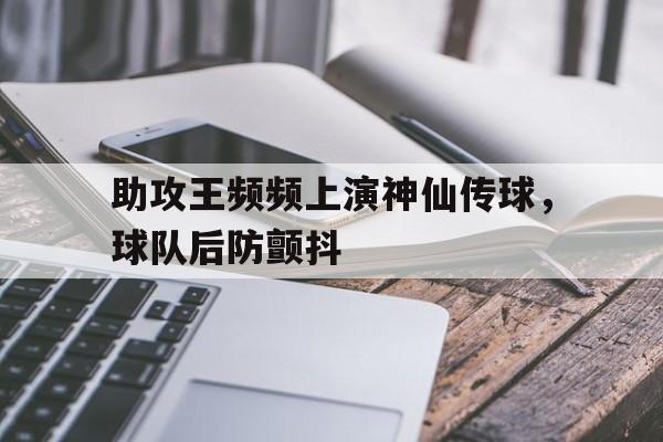 九游娱乐官网入口-助攻王频频上演神仙传球，球队后防颤抖