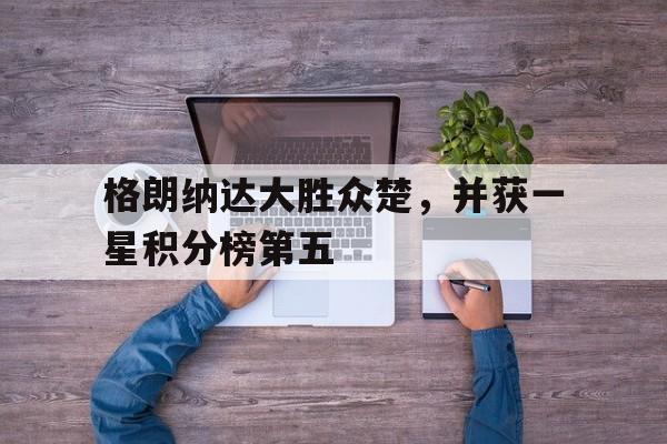 格朗纳达大胜众楚，并获一星积分榜第五